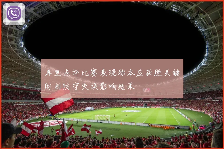 库里点评比赛表现称本应获胜关键时刻防守失误影响结果