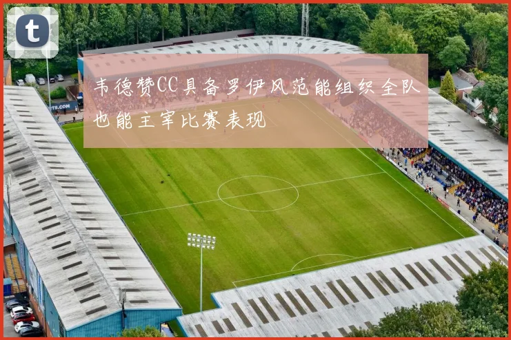 韦德赞CC具备罗伊风范能组织全队也能主宰比赛表现