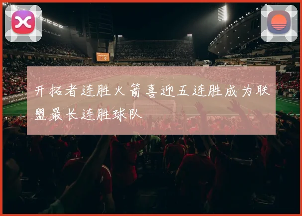 开拓者连胜火箭喜迎五连胜成为联盟最长连胜球队
