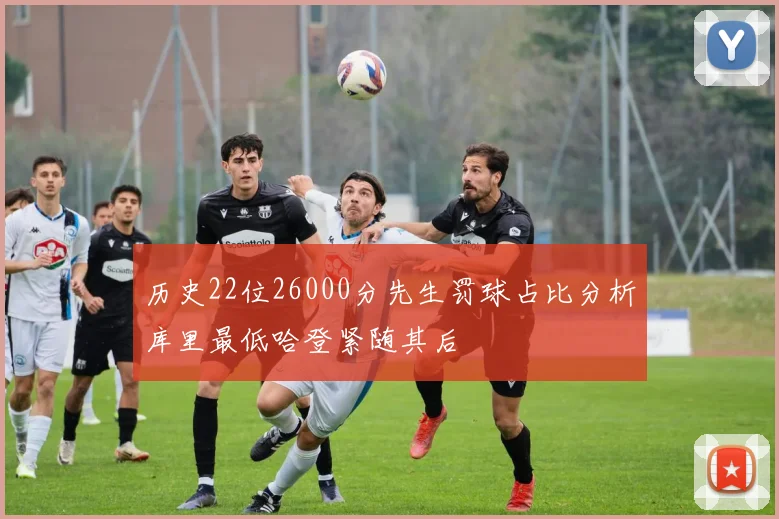 历史22位26000分先生罚球占比分析库里最低哈登紧随其后