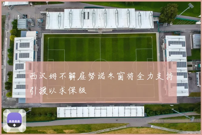 西汉姆不解雇努诺冬窗将全力支持引援以求保级