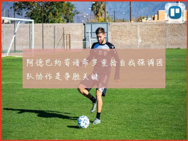 阿德巴约寄语希罗重拾自我强调团队协作是争胜关键