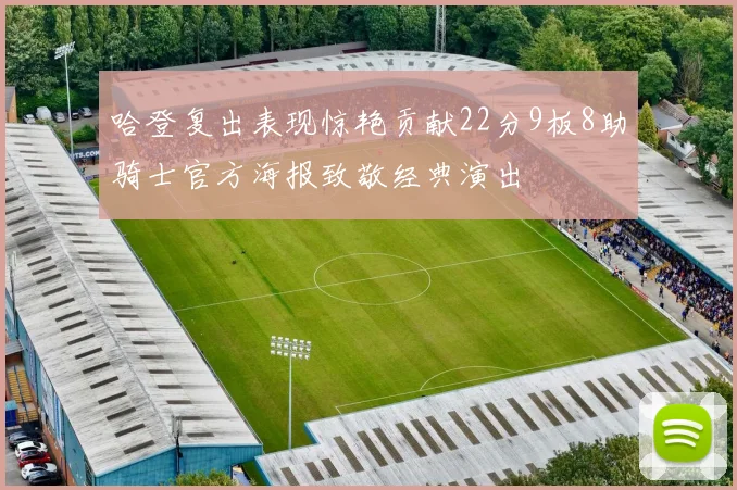 哈登复出表现惊艳贡献22分9板8助骑士官方海报致敬经典演出