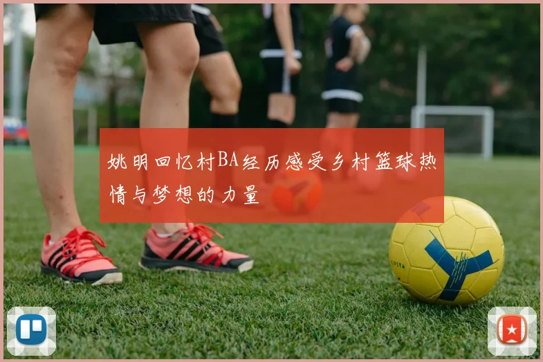 姚明回忆村BA经历感受乡村篮球热情与梦想的力量