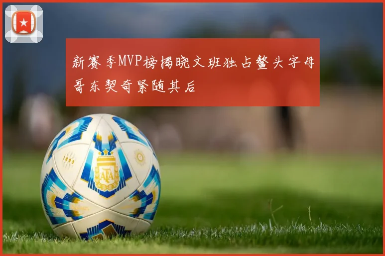新赛季MVP榜揭晓文班独占鳌头字母哥东契奇紧随其后