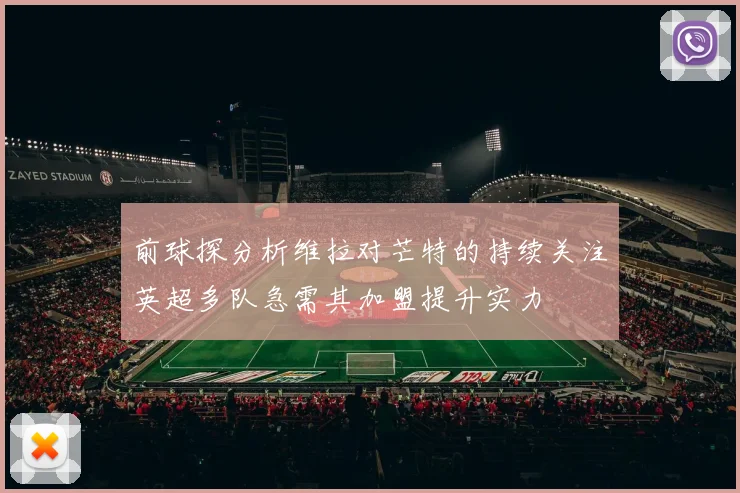 前球探分析维拉对芒特的持续关注英超多队急需其加盟提升实力