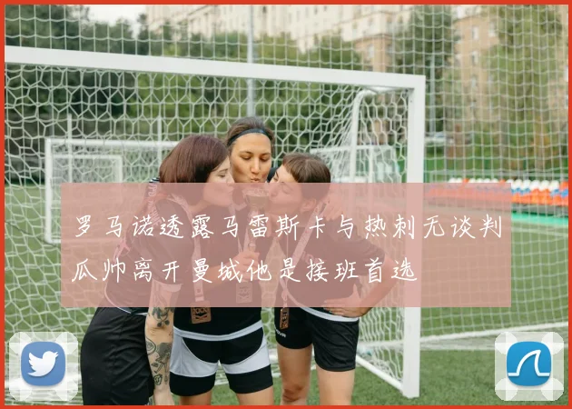 罗马诺透露马雷斯卡与热刺无谈判瓜帅离开曼城他是接班首选